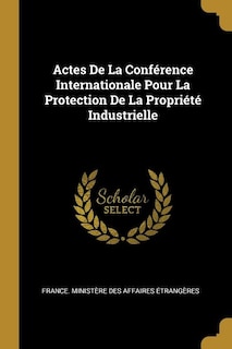 Actes De La Conférence Internationale Pour La Protection De La Propriété Industrielle