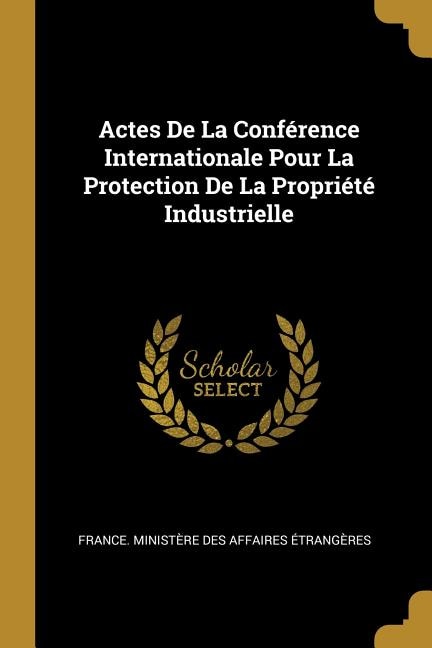 Actes De La Conférence Internationale Pour La Protection De La Propriété Industrielle