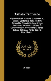 Assises D'antioche: Réproduites En Français Et Publiées Au Sixième Centenaire De La Mort De Sempad Le Connétable, Leur