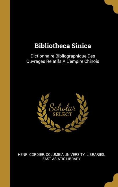 Bibliotheca Sinica: Dictionnaire Bibliographique Des Ouvrages Relatifs À L'empire Chinois