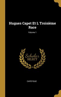Couverture_Hugues Capet Et L Troisième Race; Volume 1