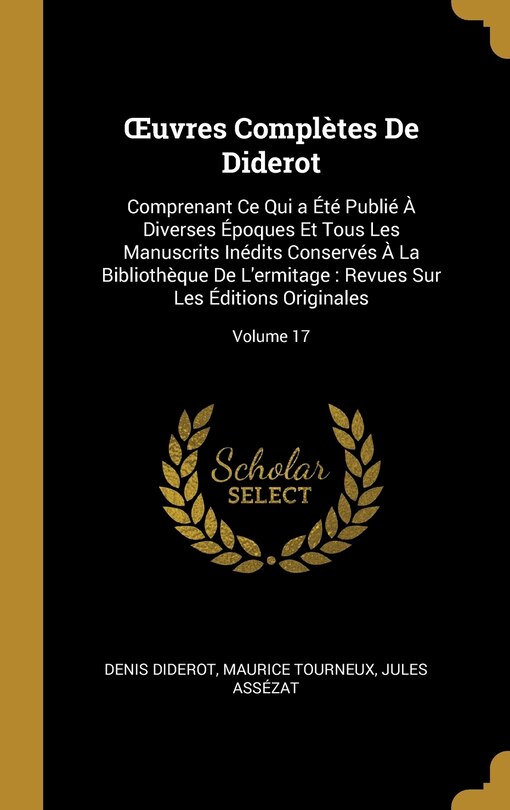 OEuvres Complètes De Diderot: Comprenant Ce Qui a Été Publié À Diverses Époques Et Tous Les Manuscrits Inédits Conservés À La Bibliothèque De L'ermitage: Revues Sur Les Éditions Originales; Volume 17