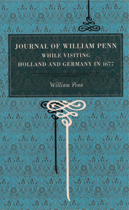 Journal of William Penn: While Visiting Holland and Germany, in 1677