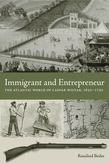 Immigrant And Entrepreneur: The Atlantic World of Caspar Wistar, 1650-1750