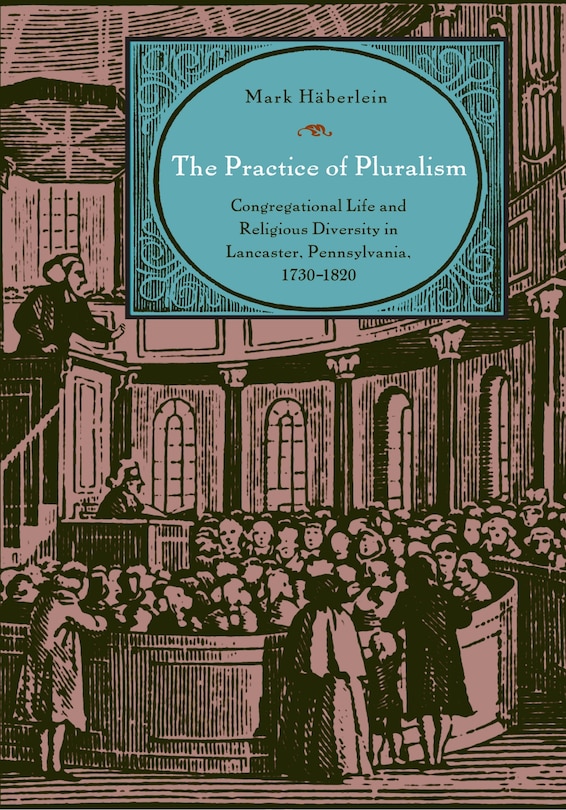 The Practice of Pluralism: Congregational Life and Religious Diversity in Lancaster, Pennsylvania, 1730-1820