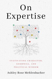 On Expertise: Cultivating Character, Goodwill, And Practical Wisdom