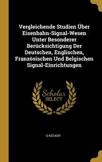 Vergleichende Studien Über Eisenbahn-Signal-Wesen Unter Besonderer Berücksichtigung Der Deutschen, Englischen, Französischen Und Belgischen Signal-Einrichtungen