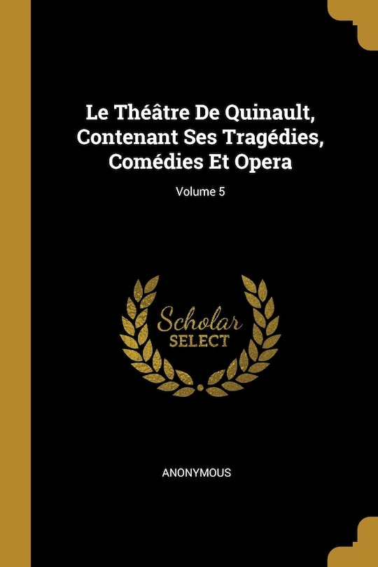 Couverture_Le Théâtre De Quinault, Contenant Ses Tragédies, Comédies Et Opera; Volume 5