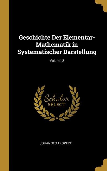 Couverture_Geschichte Der Elementar-Mathematik in Systematischer Darstellung; Volume 2