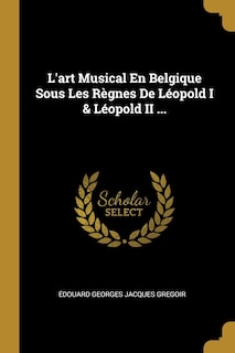 L'art Musical En Belgique Sous Les Règnes De Léopold I & Léopold II ...