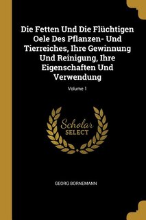 Front cover_Die Fetten Und Die Flüchtigen Oele Des Pflanzen- Und Tierreiches, Ihre Gewinnung Und Reinigung, Ihre Eigenschaften Und Verwendung; Volume 1