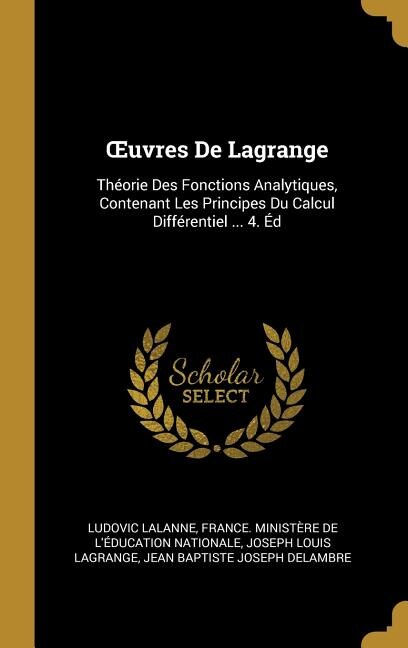 Ouvres De Lagrange: Théorie Des Fonctions Analytiques, Contenant Les Principes Du Calcul Différentiel ... 4. Éd