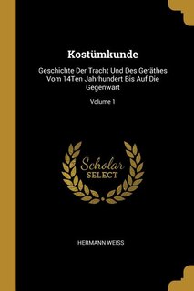 Kostümkunde: Geschichte Der Tracht Und Des Geräthes Vom 14Ten Jahrhundert Bis Auf Die Gegenwart; Volume 1