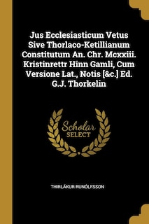 Front cover_Jus Ecclesiasticum Vetus Sive Thorlaco-Ketillianum Constitutum An. Chr. Mcxxiii. Kristinrettr Hinn Gamli, Cum Versione Lat., Notis [&c.] Ed. G.J. Thorkelin