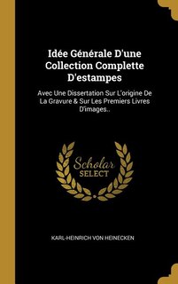 Idée Générale D'une Collection Complette D'estampes: Avec Une Dissertation Sur L'origine De La Gravure & Sur Les Premiers Livres D'images..