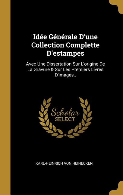 Idée Générale D'une Collection Complette D'estampes: Avec Une Dissertation Sur L'origine De La Gravure & Sur Les Premiers Livres D'images..