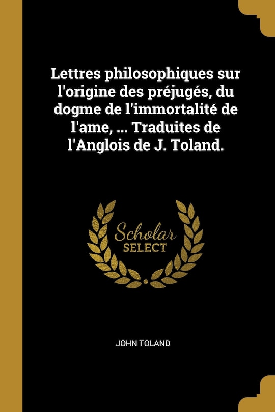 Front cover_Lettres philosophiques sur l'origine des préjugés, du dogme de l'immortalité de l'ame, ... Traduites de l'Anglois de J. Toland.