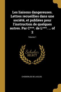 Front cover_Les liaisons dangereuses. Lettres recueillies dans une société, et publiées pour l'instruction de quelques autres. Par C***. de L***. ... of 2; Volume 1