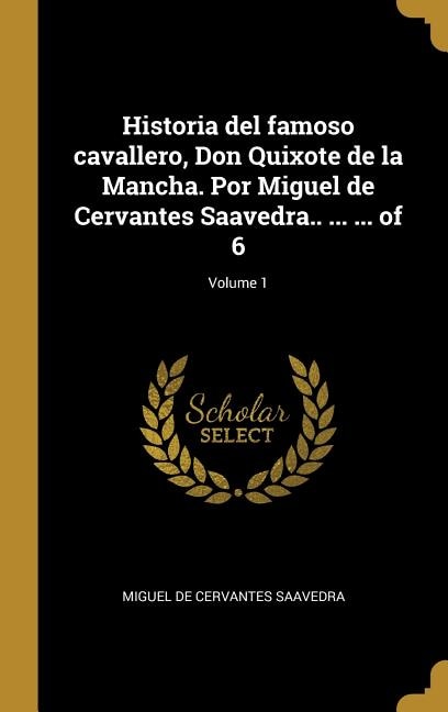 Historia del famoso cavallero, Don Quixote de la Mancha. Por Miguel de Cervantes Saavedra.. ... ... of 6; Volume 1