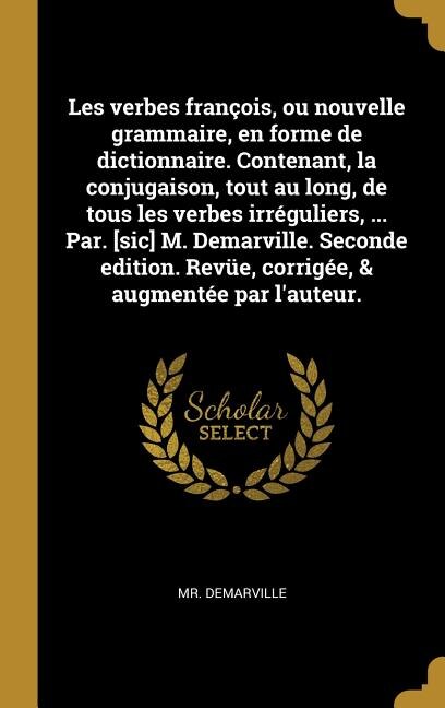 Front cover_Les verbes françois, ou nouvelle grammaire, en forme de dictionnaire. Contenant, la conjugaison, tout au long, de tous les verbes irréguliers, ... Par. [sic] M. Demarville. Seconde edition. Revüe, corrigée, & augmentée par l'auteur.