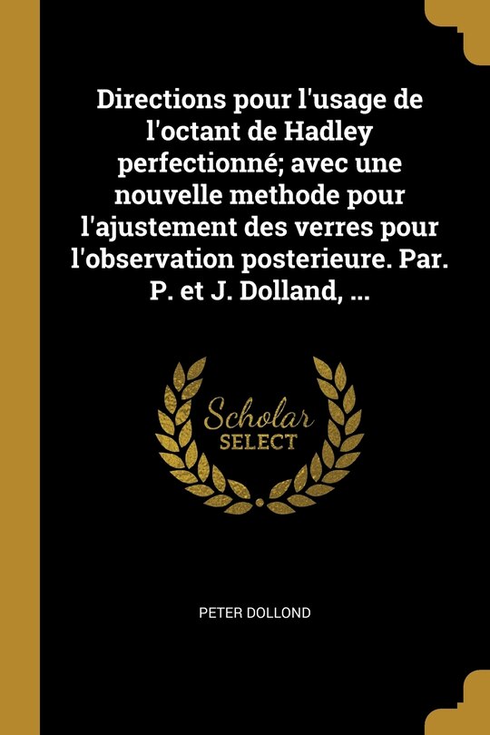 Front cover_Directions pour l'usage de l'octant de Hadley perfectionné; avec une nouvelle methode pour l'ajustement des verres pour l'observation posterieure. Par. P. et J. Dolland, ...