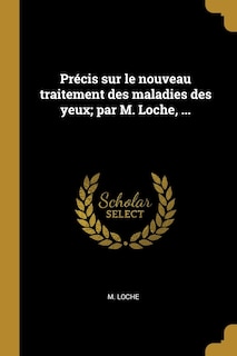 Couverture_Précis sur le nouveau traitement des maladies des yeux; par M. Loche, ...