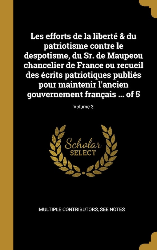 Couverture_Les efforts de la liberté & du patriotisme contre le despotisme, du Sr. de Maupeou chancelier de France ou recueil des écrits patriotiques publiés pour maintenir l'ancien gouvernement français ... of 5; Volume 3