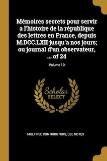 Couverture_Mémoires secrets pour servir a l'histoire de la république des lettres en France, depuis M.DCC.LXII jusqu'a nos jours; ou journal d'un observateur, ... of 24; Volume 19