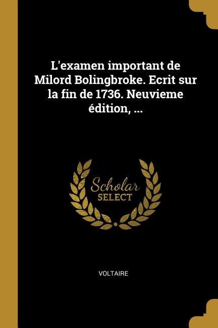 L'examen important de Milord Bolingbroke. Ecrit sur la fin de 1736. Neuvieme édition, ...