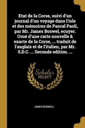 Etat de la Corse, suivi d'un journal d'un voyage dans l'isle et des mémoires de Pascal Paoli, par Mr. James Boswel, ecuyer. Orné d'une carte nouvelle & exacte de la Corse, ... traduit de l'anglais et de l'italien, par Mr. S.D.C. ... Seconde edition. ...