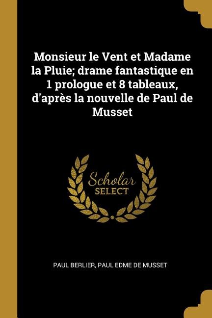 Monsieur le Vent et Madame la Pluie; drame fantastique en 1 prologue et 8 tableaux, d'après la nouvelle de Paul de Musset