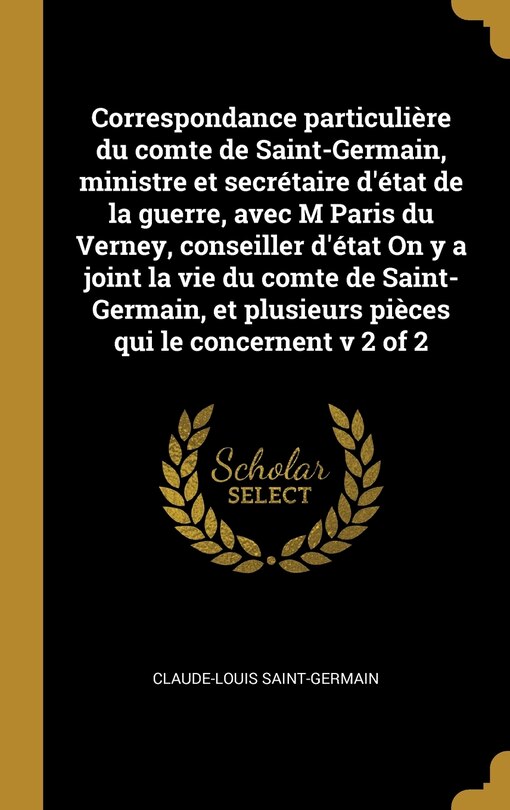 Front cover_Correspondance particulière du comte de Saint-Germain, ministre et secrétaire d'état de la guerre, avec M Paris du Verney, conseiller d'état On y a joint la vie du comte de Saint-Germain, et plusieurs pièces qui le concernent v 2 of 2