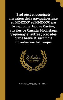 Couverture_Bref récit et succincte narration de la navigation faite en MDXXXV et MDXXXVI par le capitaine Jacque Castier, aux îles de Canada, Hochelaga, Saguenay et autres; précédée d'une brève et succincte introduction historique