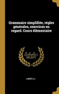 Couverture_Grammaire simplifi&eacute;e, r&eacute;gles g&eacute;n&eacute;rales, exercices en regard. Cours &eacute;l&eacute;mentaire