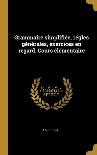 Couverture_Grammaire simplifi&eacute;e, r&eacute;gles g&eacute;n&eacute;rales, exercices en regard. Cours &eacute;l&eacute;mentaire
