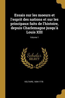 Essais sur les moeurs et l'esprit des nations et sur les principaux faits de l'histoire, depuis Charlemagne jusqu'à Louis XIII; Volume 1