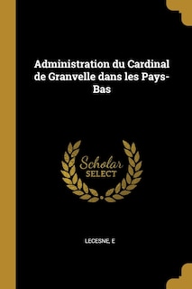 Front cover_Administration du Cardinal de Granvelle dans les Pays-Bas