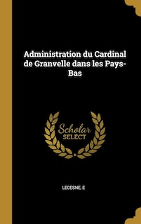 Couverture_Administration du Cardinal de Granvelle dans les Pays-Bas