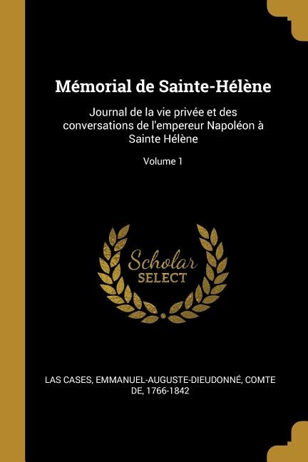 Mémorial de Sainte-Hélène: Journal de la vie privée et des conversations de l'empereur Napoléon à Sainte Hélène; Volume 1