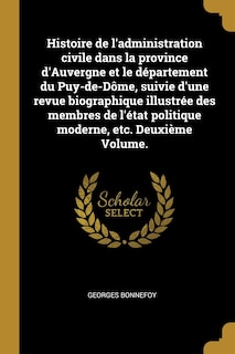 Histoire de l'administration civile dans la province d'Auvergne et le département du Puy-de-Dôme, suivie d'une revue biographique illustrée des membres de l'état politique moderne, etc. Deuxième Volume.