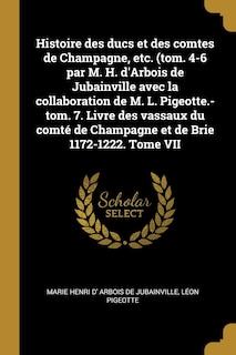 Front cover_Histoire des ducs et des comtes de Champagne, etc. (tom. 4-6 par M. H. d'Arbois de Jubainville avec la collaboration de M. L. Pigeotte.-tom. 7. Livre des vassaux du comté de Champagne et de Brie 1172-1222. Tome VII