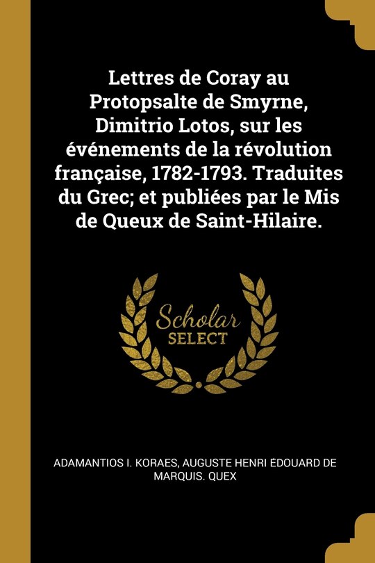 Front cover_Lettres de Coray au Protopsalte de Smyrne, Dimitrio Lotos, sur les événements de la révolution française, 1782-1793. Traduites du Grec; et publiées par le Mis de Queux de Saint-Hilaire.