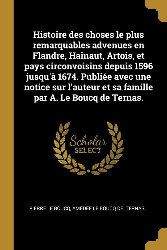Front cover_Histoire des choses le plus remarquables advenues en Flandre, Hainaut, Artois, et pays circonvoisins depuis 1596 jusqu'à 1674. Publiée avec une notice sur l'auteur et sa famille par A. Le Boucq de Ternas.