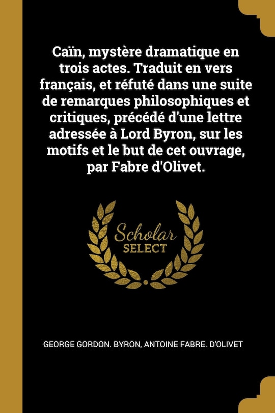 Front cover_Caïn, mystère dramatique en trois actes. Traduit en vers français, et réfuté dans une suite de remarques philosophiques et critiques, précédé d'une lettre adressée à Lord Byron, sur les motifs et le but de cet ouvrage, par Fabre d'Olivet.