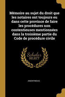 Front cover_Mémoire au sujet du droit que les notaires ont toujours eu dans cette province de faire les procédures non contentieuses mentionnées dans la troisième partie du Code de procédure civile