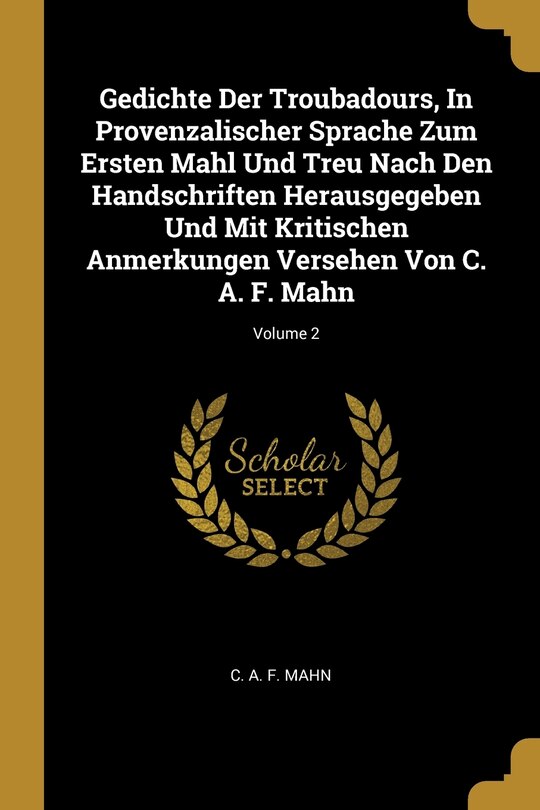 Couverture_Gedichte Der Troubadours, In Provenzalischer Sprache Zum Ersten Mahl Und Treu Nach Den Handschriften Herausgegeben Und Mit Kritischen Anmerkungen Versehen Von C. A. F. Mahn; Volume 2