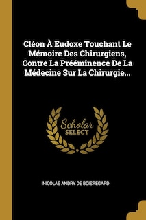 Cléon À Eudoxe Touchant Le Mémoire Des Chirurgiens, Contre La Prééminence De La Médecine Sur La Chirurgie...