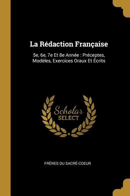 La Rédaction Française: 5e, 6e, 7e Et 8e Année : Préceptes, Modèles, Exercices Oraux Et Écrits