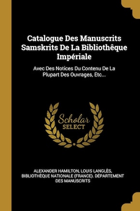 Catalogue Des Manuscrits Samskrits De La Bibliothêque Impériale: Avec Des Notices Du Contenu De La Plupart Des Ouvrages, Etc...