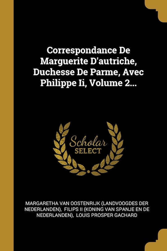 Front cover_Correspondance De Marguerite D'autriche, Duchesse De Parme, Avec Philippe Ii, Volume 2...